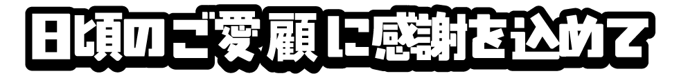 日頃のご愛顧に感謝を込めて